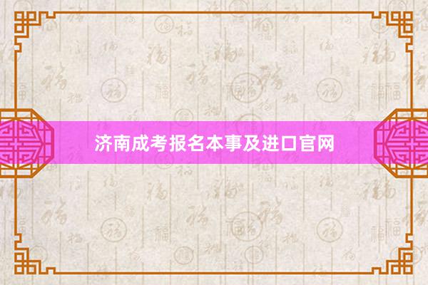 济南成考报名本事及进口官网