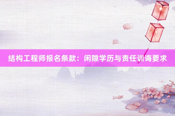 结构工程师报名条款：闲隙学历与责任训诲要求