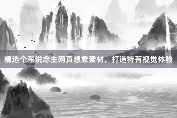 精选个东说念主网页想象素材，打造特有视觉体验