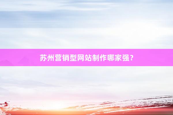 苏州营销型网站制作哪家强？