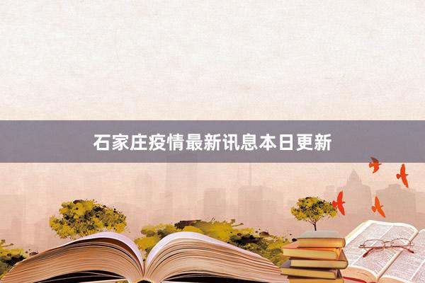 石家庄疫情最新讯息本日更新