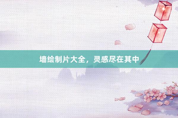 墙绘制片大全，灵感尽在其中