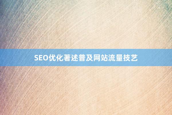 SEO优化著述普及网站流量技艺